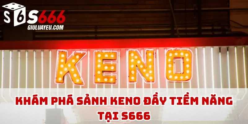 Khám phá sảnh keno đầy tiềm năng tại S666