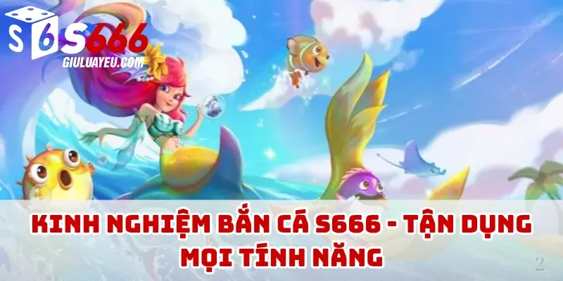 Kinh nghiệm bắn cá S666 - Tận dụng mọi tính năng