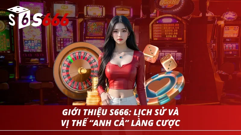 Giới thiệu tổng quan về vị thế anh cả làng cược của nhà cái S666