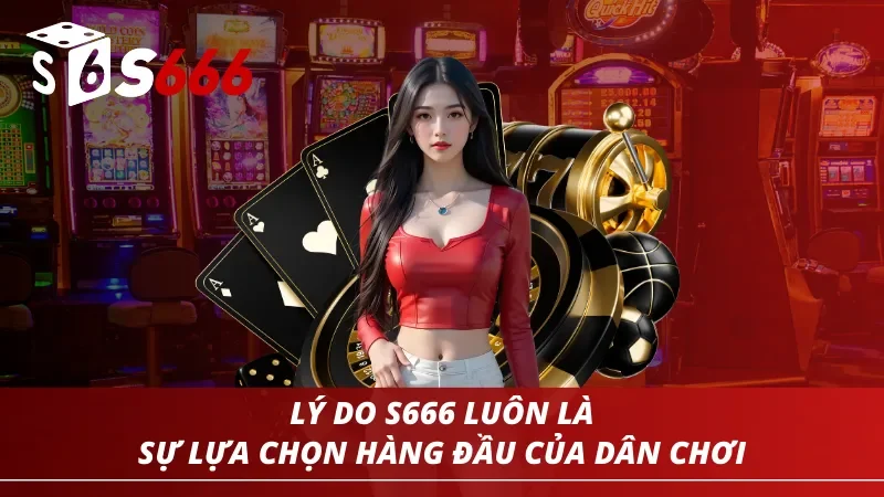 Lý do khiến S666 luôn là sự lựa chọn hàng đầu của các dân chơi