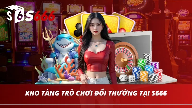 Kho tàng trò chơi đổi thưởng vô cùng đồ sộ tại S666